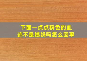 下面一点点粉色的血迹不是姨妈吗怎么回事