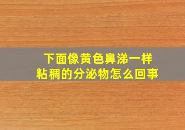 下面像黄色鼻涕一样粘稠的分泌物怎么回事