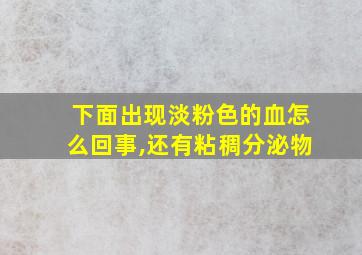 下面出现淡粉色的血怎么回事,还有粘稠分泌物