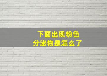 下面出现粉色分泌物是怎么了