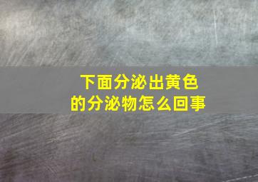 下面分泌出黄色的分泌物怎么回事