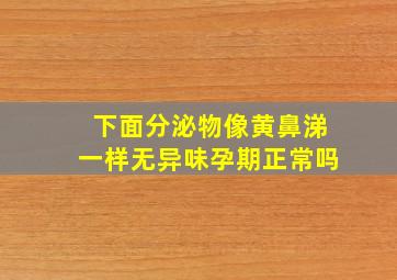 下面分泌物像黄鼻涕一样无异味孕期正常吗