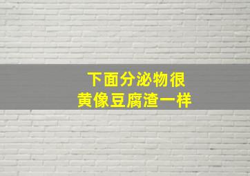 下面分泌物很黄像豆腐渣一样