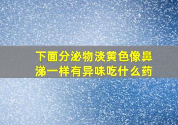 下面分泌物淡黄色像鼻涕一样有异味吃什么药