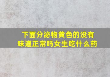 下面分泌物黄色的没有味道正常吗女生吃什么药