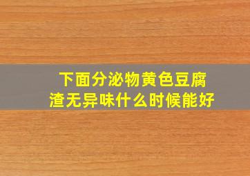 下面分泌物黄色豆腐渣无异味什么时候能好