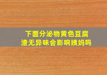 下面分泌物黄色豆腐渣无异味会影响姨妈吗