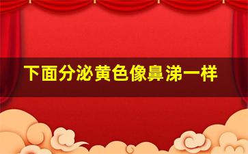 下面分泌黄色像鼻涕一样