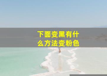 下面变黑有什么方法变粉色