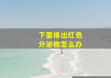 下面排出红色分泌物怎么办