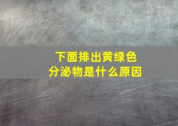 下面排出黄绿色分泌物是什么原因