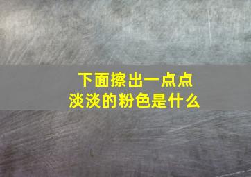 下面擦出一点点淡淡的粉色是什么