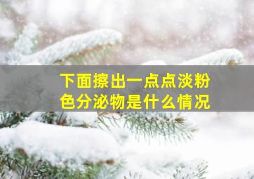 下面擦出一点点淡粉色分泌物是什么情况