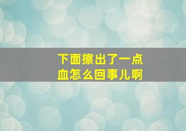 下面擦出了一点血怎么回事儿啊