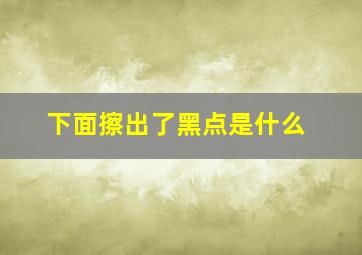 下面擦出了黑点是什么