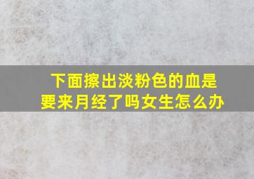 下面擦出淡粉色的血是要来月经了吗女生怎么办