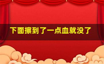 下面擦到了一点血就没了