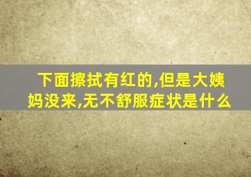 下面擦拭有红的,但是大姨妈没来,无不舒服症状是什么