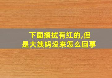 下面擦拭有红的,但是大姨妈没来怎么回事