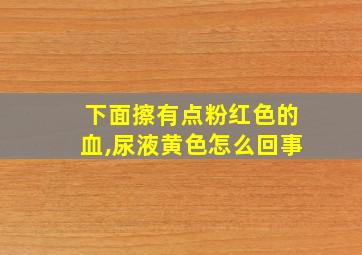 下面擦有点粉红色的血,尿液黄色怎么回事