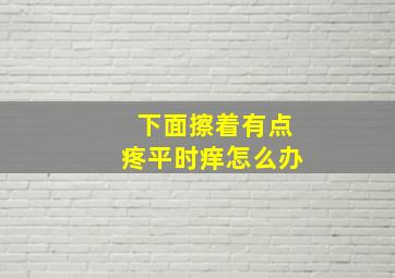 下面擦着有点疼平时痒怎么办