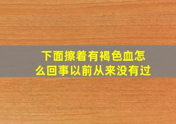 下面擦着有褐色血怎么回事以前从来没有过