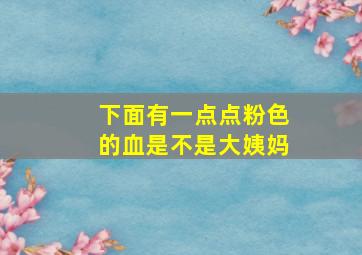 下面有一点点粉色的血是不是大姨妈