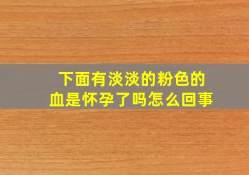 下面有淡淡的粉色的血是怀孕了吗怎么回事