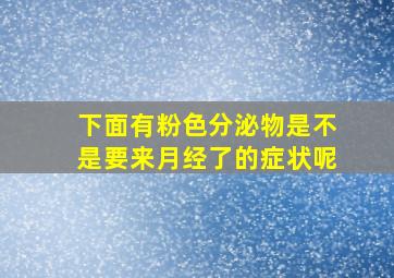 下面有粉色分泌物是不是要来月经了的症状呢