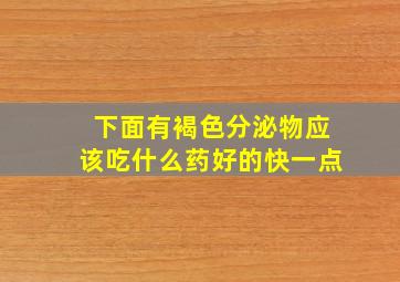 下面有褐色分泌物应该吃什么药好的快一点