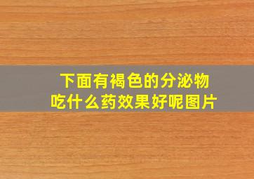 下面有褐色的分泌物吃什么药效果好呢图片