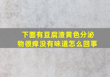 下面有豆腐渣黄色分泌物很痒没有味道怎么回事