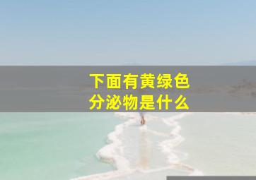 下面有黄绿色分泌物是什么