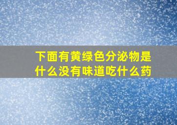 下面有黄绿色分泌物是什么没有味道吃什么药