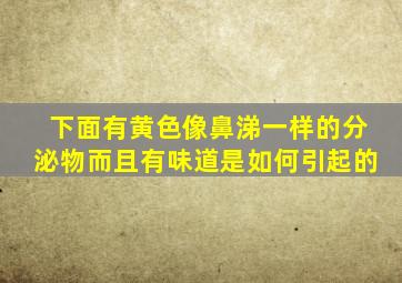 下面有黄色像鼻涕一样的分泌物而且有味道是如何引起的