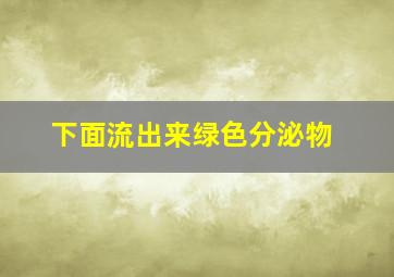 下面流出来绿色分泌物