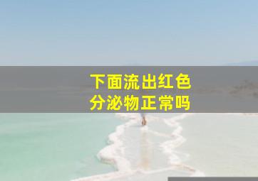 下面流出红色分泌物正常吗