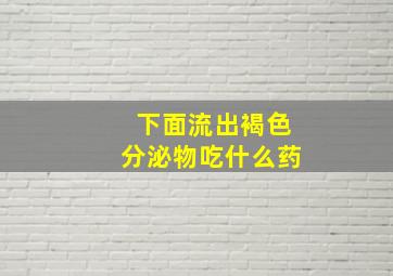 下面流出褐色分泌物吃什么药