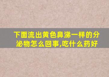 下面流出黄色鼻涕一样的分泌物怎么回事,吃什么药好