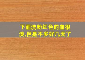 下面流粉红色的血很淡,但是不多好几天了