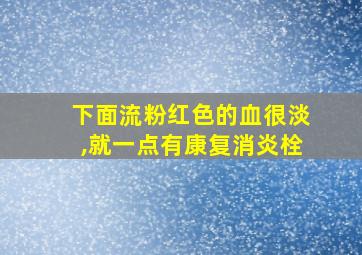 下面流粉红色的血很淡,就一点有康复消炎栓