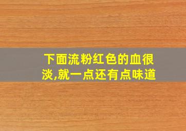 下面流粉红色的血很淡,就一点还有点味道