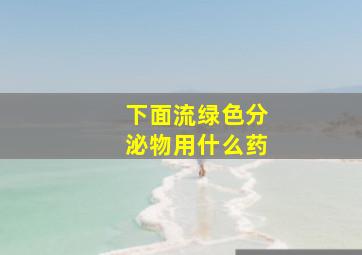 下面流绿色分泌物用什么药