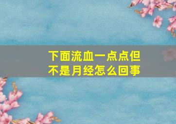 下面流血一点点但不是月经怎么回事