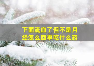 下面流血了但不是月经怎么回事吃什么药