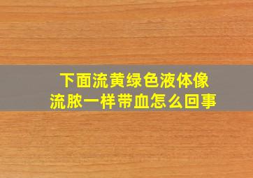 下面流黄绿色液体像流脓一样带血怎么回事