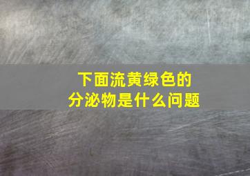 下面流黄绿色的分泌物是什么问题