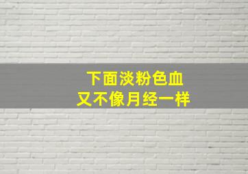 下面淡粉色血又不像月经一样