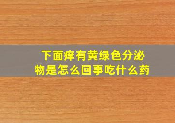 下面痒有黄绿色分泌物是怎么回事吃什么药