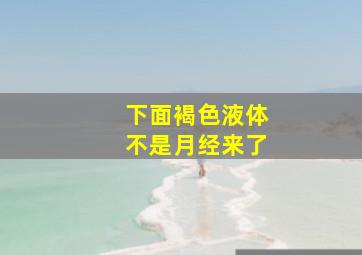 下面褐色液体不是月经来了